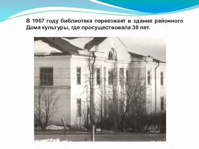 В 1967 году библиотека переезжает в здание районного Дома культуры, где просуществовала 30 лет.