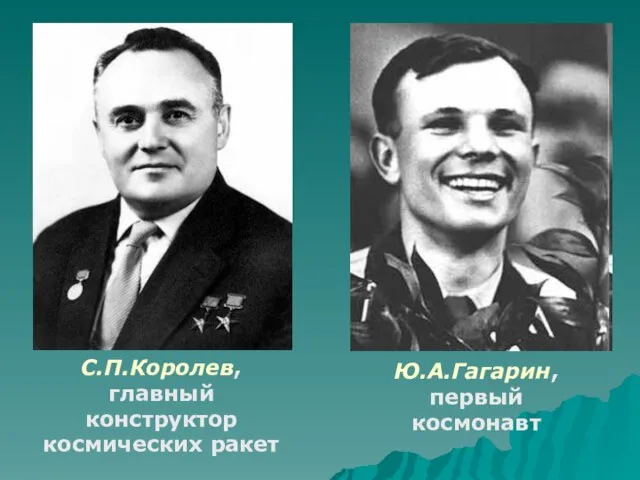 С.П.Королев, главный конструктор космических ракет Ю.А.Гагарин, первый космонавт