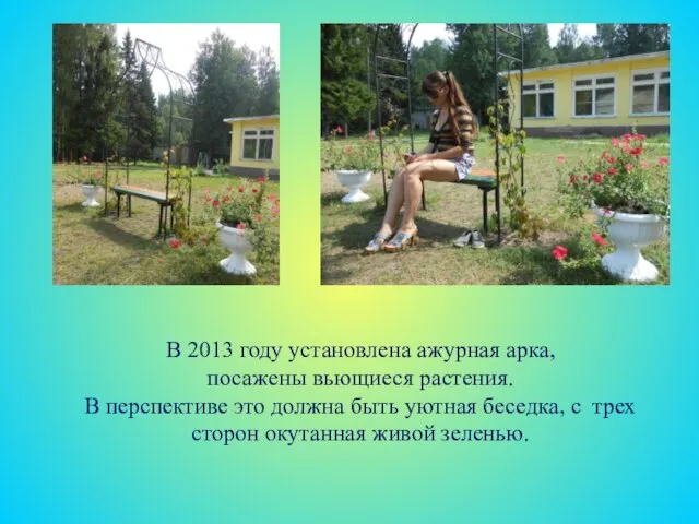 В 2013 году установлена ажурная арка, посажены вьющиеся растения. В перспективе