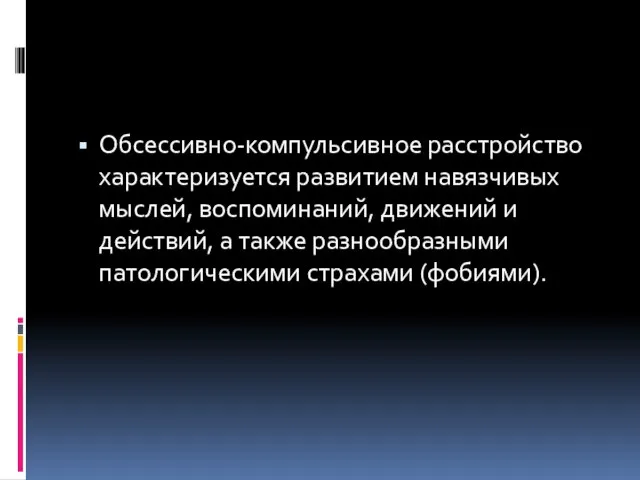 Обсессивно-компульсивное расстройство характеризуется развитием навязчивых мыслей, воспоминаний, движений и действий, а также разнообразными патологическими страхами (фобиями).