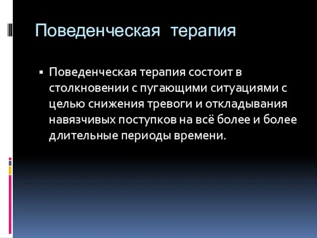 Поведенческая терапия Поведенческая терапия состоит в столкновении с пугающими ситуациями с