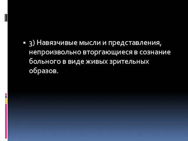 3) Навязчивые мысли и представления, непроизвольно вторгающиеся в сознание больного в виде живых зрительных образов.