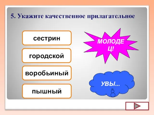 5. Укажите качественное прилагательное воробьиный городской пышный сестрин УВЫ... МОЛОДЕЦ!