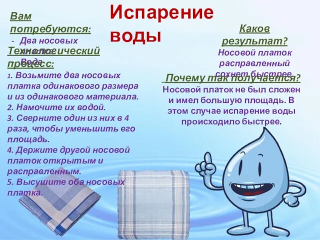 Испарение воды Вам потребуются: Два носовых платка Вода Технологический процесс: 1.