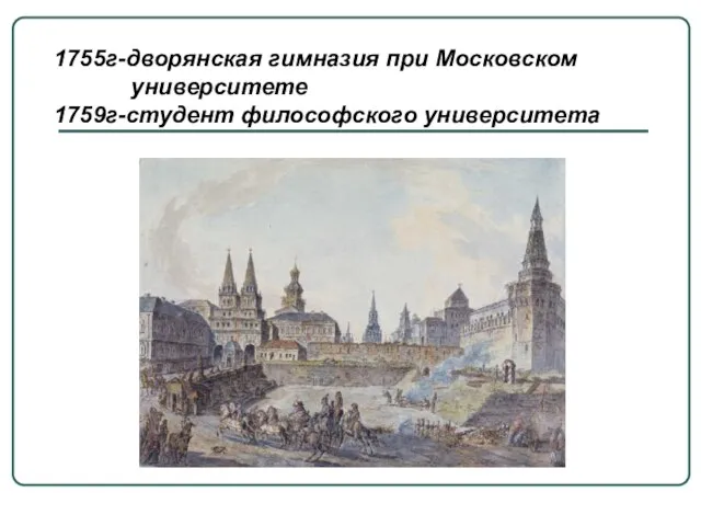 1755г-дворянская гимназия при Московском университете 1759г-студент философского университета