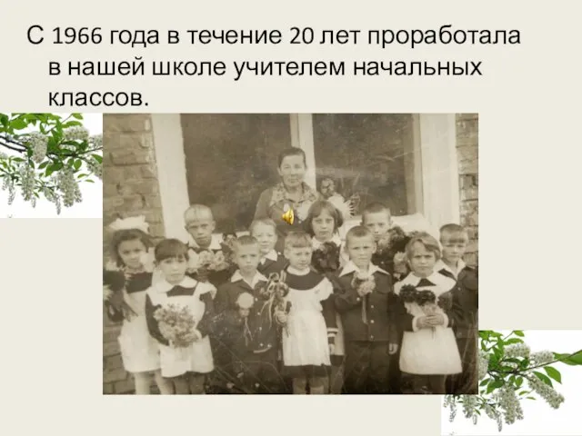 С 1966 года в течение 20 лет проработала в нашей школе учителем начальных классов.