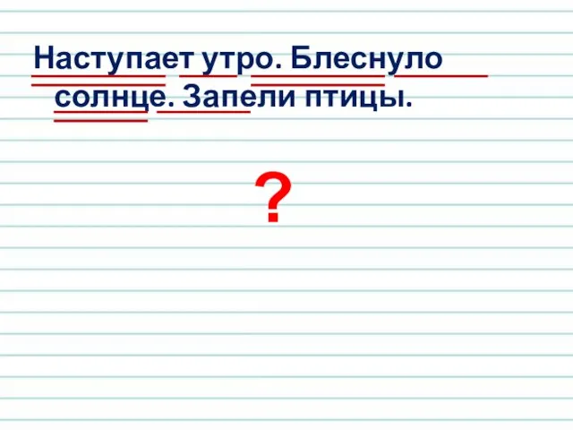 Наступает утро. Блеснуло солнце. Запели птицы. ?