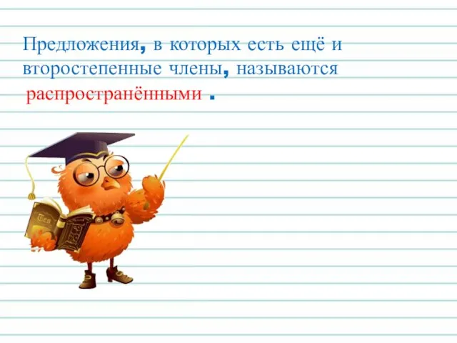 Предложения, в которых есть ещё и второстепенные члены, называются распространёнными .