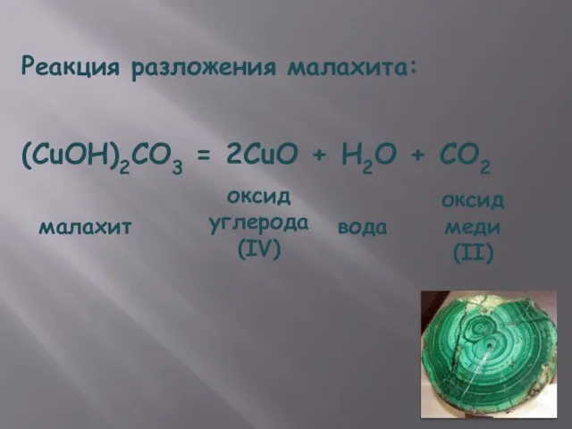 Реакция разложения малахита: оксид меди (II) (CuOH)2CO3 = 2CuO + H2O