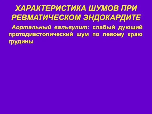 ХАРАКТЕРИСТИКА ШУМОВ ПРИ РЕВМАТИЧЕСКОМ ЭНДОКАРДИТЕ Аортальный вальвулит: слабый дующий протодиастолический шум по левому краю грудины