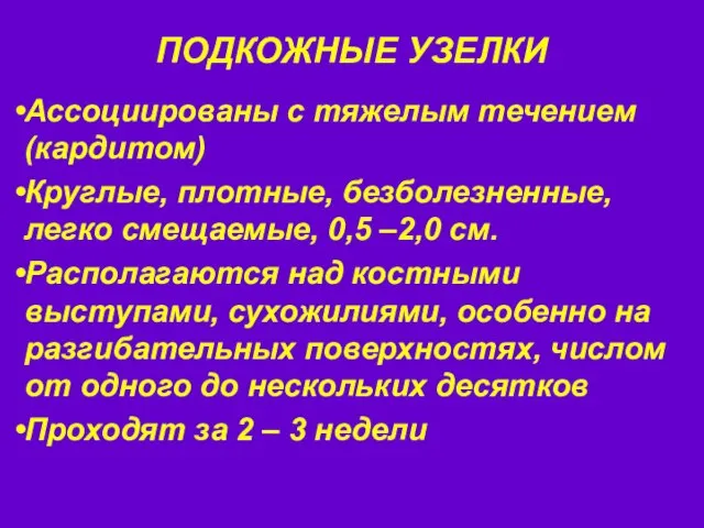 ПОДКОЖНЫЕ УЗЕЛКИ Ассоциированы с тяжелым течением (кардитом) Круглые, плотные, безболезненные, легко