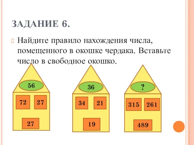 ЗАДАНИЕ 6. Найдите правило нахождения числа, помещенного в окошке чердака. Вставьте