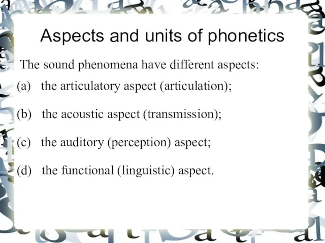 Aspects and units of phonetics The sound phenomena have different aspects: