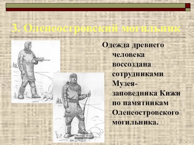 3. Оленеостровский могильник Одежда древнего человека воссоздана сотрудниками Музея-заповедника Кижи по памятникам Оленеостровского могильника.