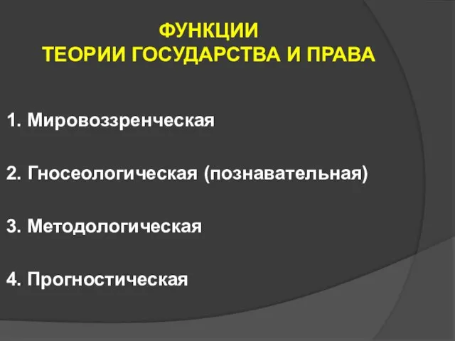 ФУНКЦИИ ТЕОРИИ ГОСУДАРСТВА И ПРАВА 1. Мировоззренческая 2. Гносеологическая (познавательная) 3. Методологическая 4. Прогностическая