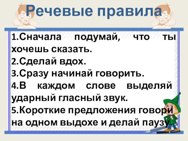 1.Сначала подумай, что ты хочешь сказать. 2.Сделай вдох. 3.Сразу начинай говорить.