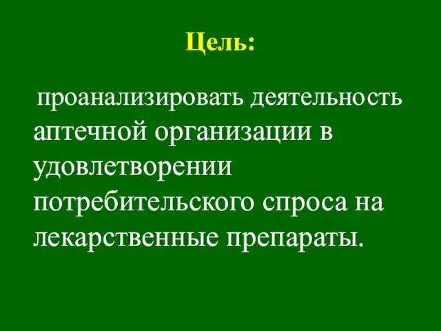 Цель: проанализировать деятельность аптечной организации в удовлетворении потребительского спроса на лекарственные препараты.