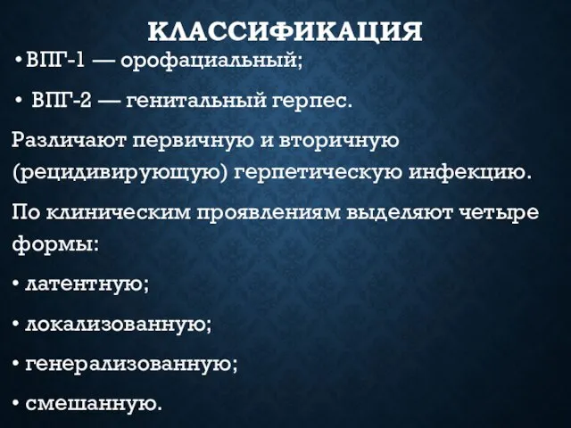 КЛАССИФИКАЦИЯ ВПГ-1 — орофациальный; ВПГ-2 — генитальный герпес. Различают первичную и