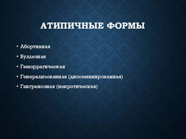 АТИПИЧНЫЕ ФОРМЫ Абортивная Буллезная Геморрагическая Генерализованная (диссеминированная) Гангренозная (некротическая)