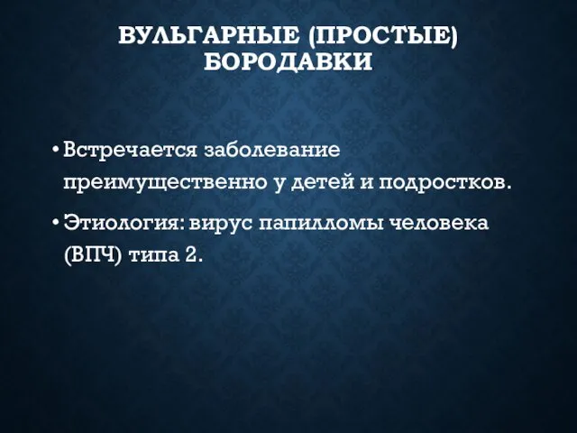 ВУЛЬГАРНЫЕ (ПРОСТЫЕ) БОРОДАВКИ Встречается заболевание преимущественно у детей и подростков. Этиология: