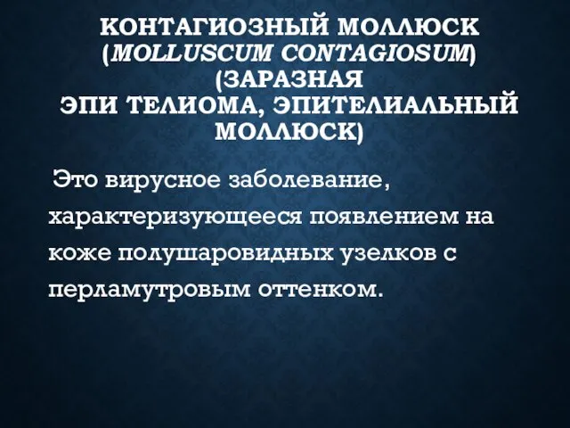 КОНТАГИОЗНЫЙ МОЛЛЮСК (MOLLUSCUM CONTAGIOSUM) (ЗАРАЗНАЯ ЭПИ ТЕЛИОМА, ЭПИТЕЛИАЛЬНЫЙ МОЛЛЮСК) Это вирусное