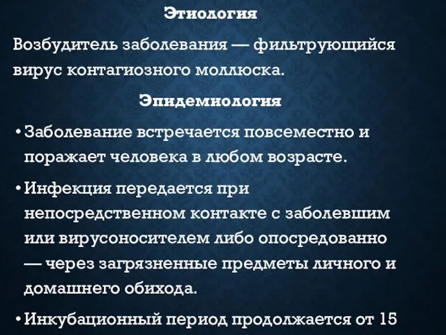 Этиология Возбудитель заболевания — фильтрующийся вирус контагиозного моллюска. Эпидемиология Заболевание встречается