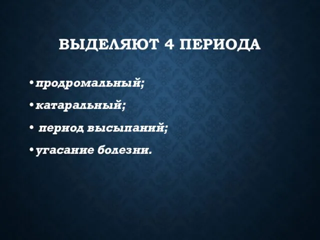 ВЫДЕЛЯЮТ 4 ПЕРИОДА продромальный; катаральный; период высыпаний; угасание болезни.