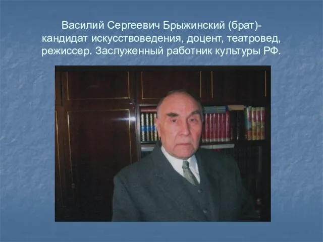 Василий Сергеевич Брыжинский (брат)- кандидат искусствоведения, доцент, театровед, режиссер. Заслуженный работник культуры РФ.