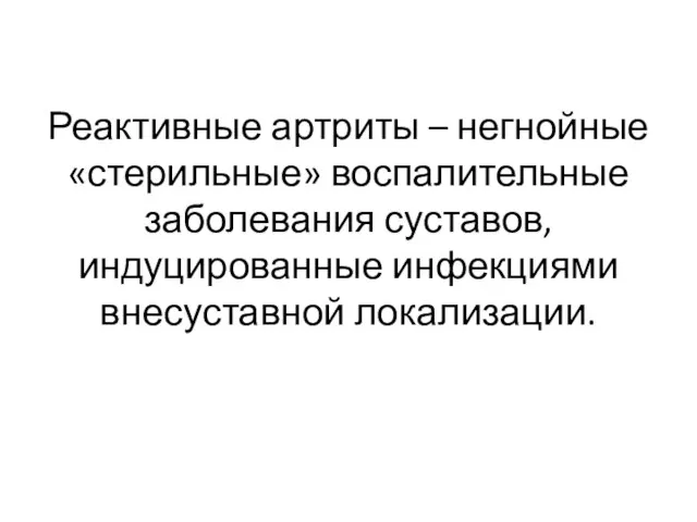 Реактивные артриты – негнойные «стерильные» воспалительные заболевания суставов, индуцированные инфекциями внесуставной локализации.