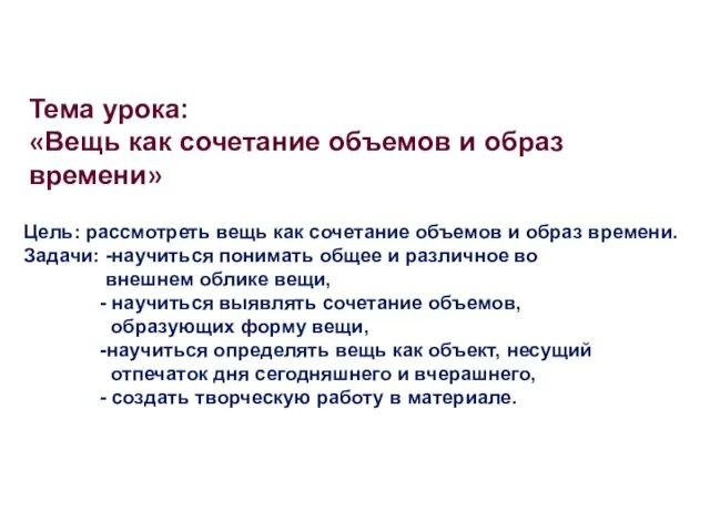 Тема урока: «Вещь как сочетание объемов и образ времени» Цель: рассмотреть