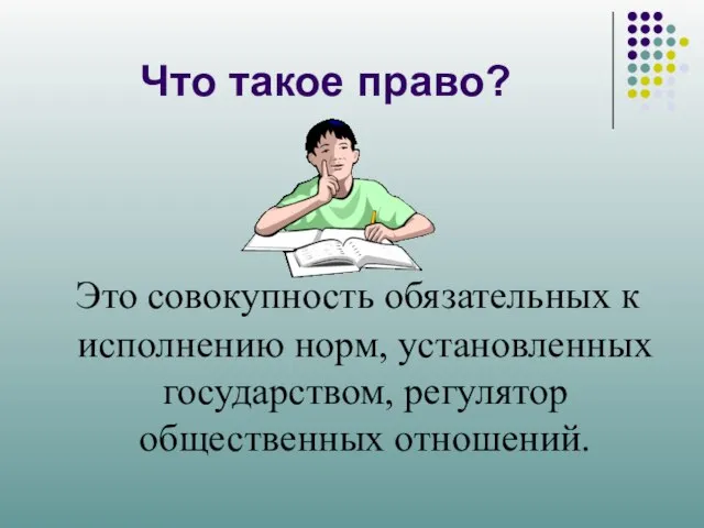 Что такое право? Это совокупность обязательных к исполнению норм, установленных государством, регулятор общественных отношений.