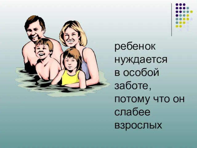 ребенок нуждается в особой заботе, потому что он слабее взрослых