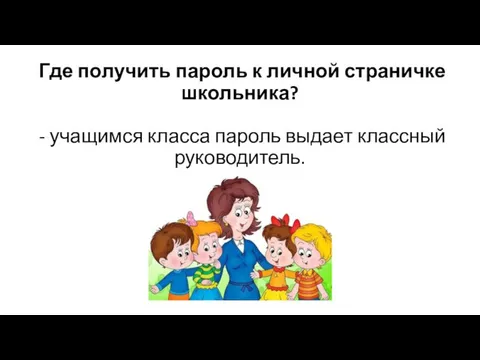 Где получить пароль к личной страничке школьника? - учащимся класса пароль выдает классный руководитель.