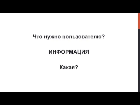 Что нужно пользователю? ИНФОРМАЦИЯ Какая?