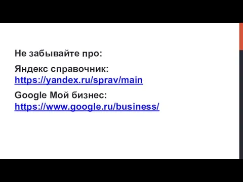 Не забывайте про: Яндекс справочник: https://yandex.ru/sprav/main Google Мой бизнес: https://www.google.ru/business/