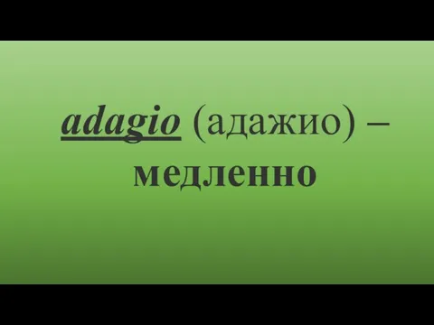 аdagio (адажио) – медленно