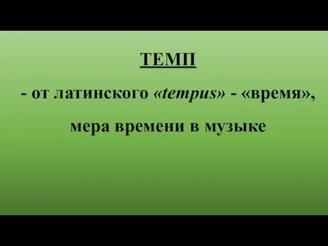 ТЕМП - от латинского «tempus» - «время», мера времени в музыке