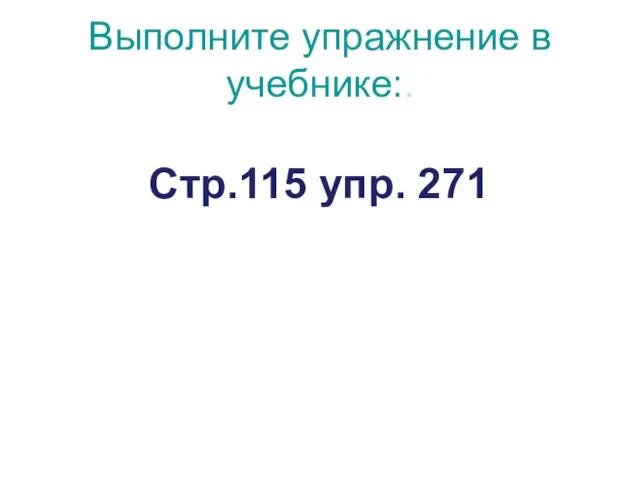 Выполните упражнение в учебнике:. Стр.115 упр. 271