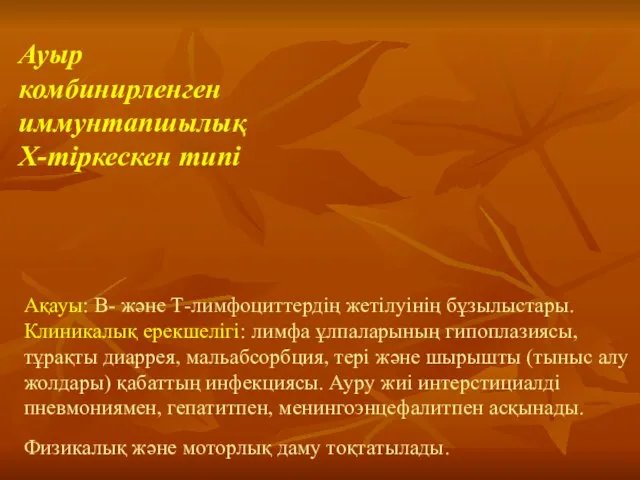 Ақауы: В- және Т-лимфоциттердің жетілуінің бұзылыстары. Клиникалық ерекшелігі: лимфа ұлпаларының гипоплазиясы,