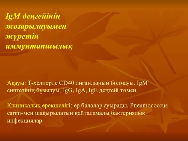 Ақауы: Т-хелперде CD40 лигандының болмауы. IgM синтезінің бұзылуы. IgG, IgA, IgE