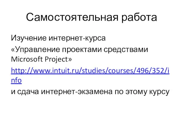 Самостоятельная работа Изучение интернет-курса «Управление проектами средствами Microsoft Project» http://www.intuit.ru/studies/courses/496/352/info и сдача интернет-экзамена по этому курсу