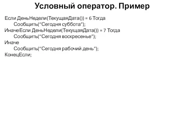 Условный оператор. Пример Если ДеньНедели(ТекущаяДата()) = 6 Тогда Сообщить(“Сегодня суббота”); ИначеЕсли