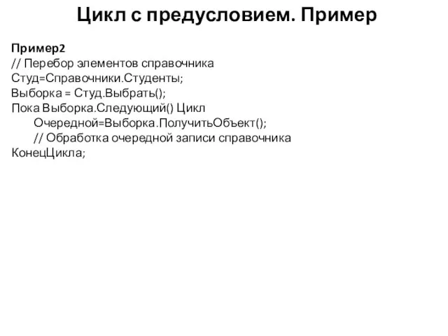 Цикл с предусловием. Пример Пример2 // Перебор элементов справочника Студ=Справочники.Студенты; Выборка