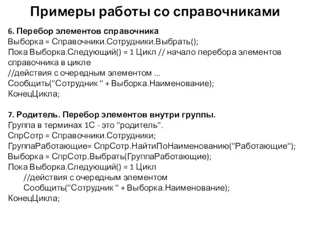 Примеры работы со справочниками 6. Перебор элементов справочника Выборка = Справочники.Сотрудники.Выбрать();