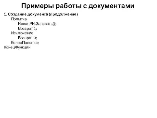 Примеры работы с документами 1. Создание документа (продолжение) Попытка НоваяРН.Записать(); Возврат