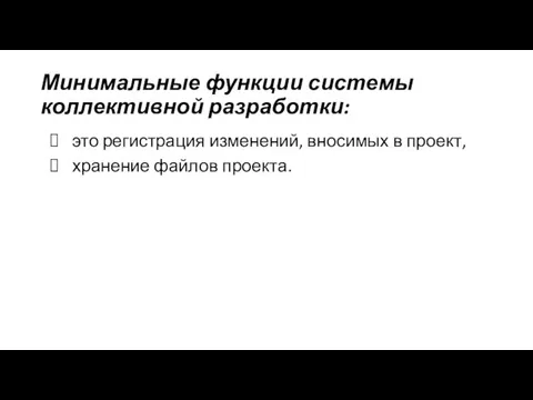 Минимальные функции системы коллективной разработки: это регистрация изменений, вносимых в проект, хранение файлов проекта.