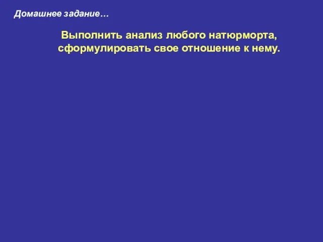 Домашнее задание… Выполнить анализ любого натюрморта, сформулировать свое отношение к нему.