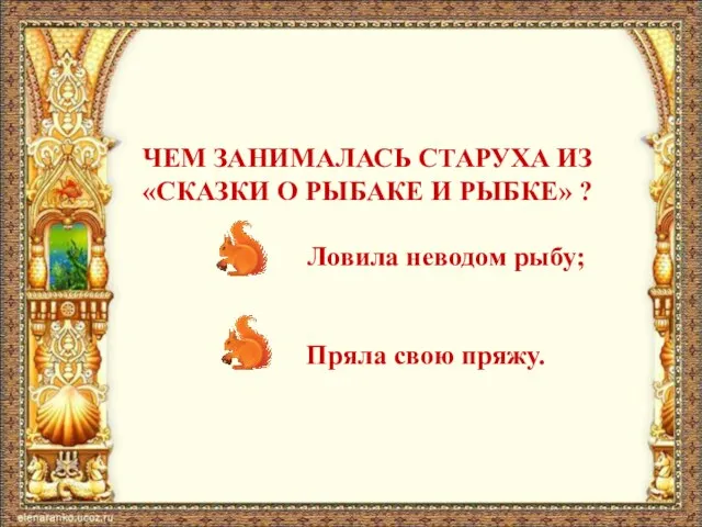 ЧЕМ ЗАНИМАЛАСЬ СТАРУХА ИЗ «СКАЗКИ О РЫБАКЕ И РЫБКЕ» ? Ловила неводом рыбу; Пряла свою пряжу.