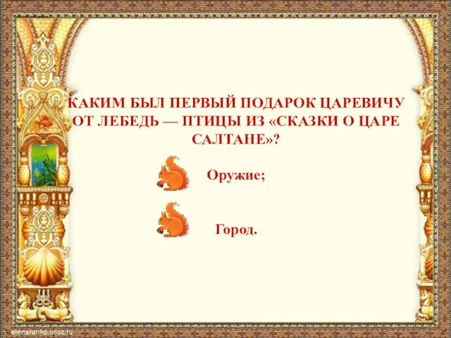 КАКИМ БЫЛ ПЕРВЫЙ ПОДАРОК ЦАРЕВИЧУ ОТ ЛЕБЕДЬ — ПТИЦЫ ИЗ «СКАЗКИ О ЦАРЕ САЛТАНЕ»? Оружие; Город.