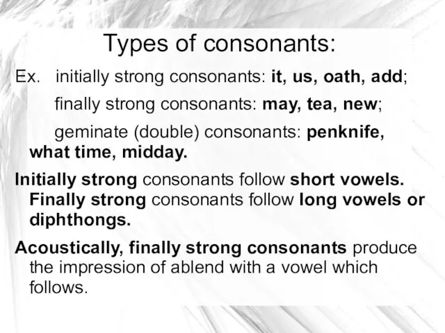 Types of consonants: Ex. initially strong consonants: it, us, oath, add;